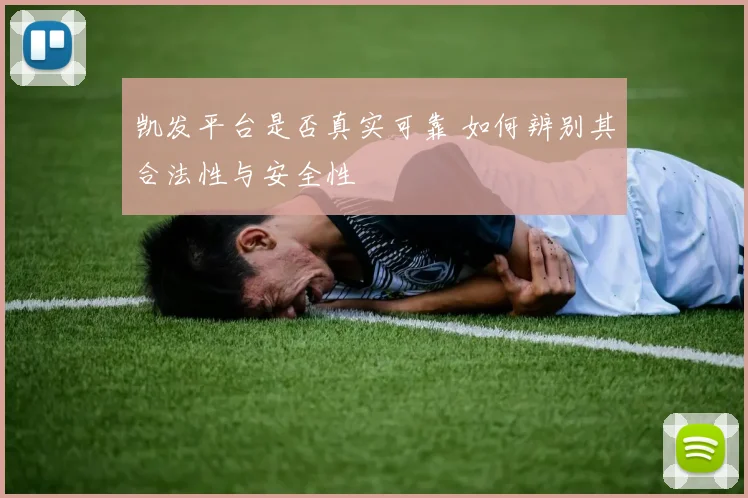 凯发平台是否真实可靠 如何辨别其合法性与安全性