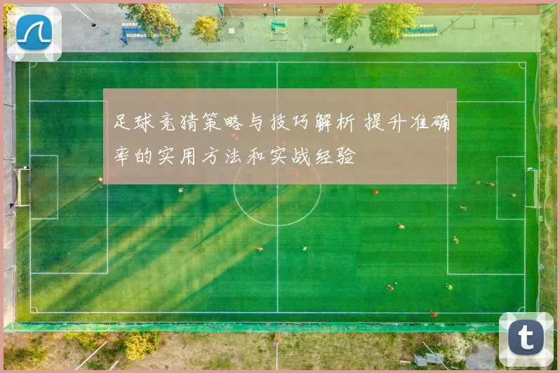 足球竞猜策略与技巧解析 提升准确率的实用方法和实战经验