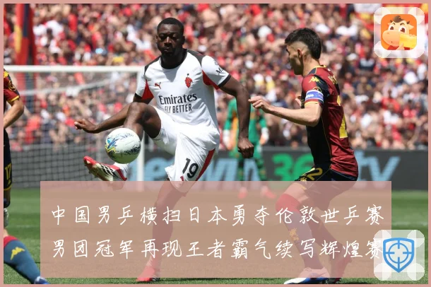 中国男乒横扫日本勇夺伦敦世乒赛男团冠军再现王者霸气续写辉煌赛场解读