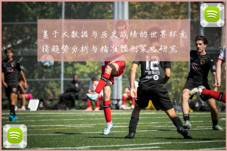 基于大数据与历史战绩的世界杯竞猜趋势分析与精准预测策略研究
