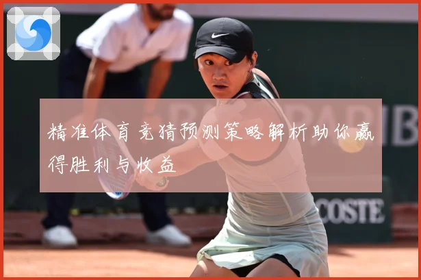 精准体育竞猜预测策略解析助你赢得胜利与收益