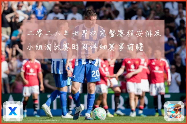 二零二六年世界杯完整赛程安排及小组淘汰赛时间详细赛事前瞻