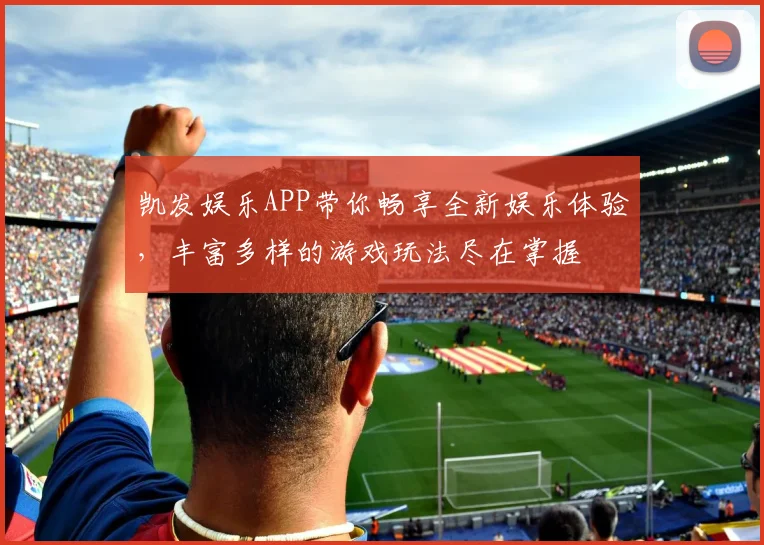 凯发娱乐APP带你畅享全新娱乐体验，丰富多样的游戏玩法尽在掌握
