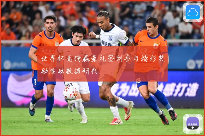 世界杯竞猜赢豪礼签到参与精彩奖励活动数据研判