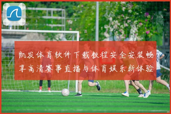 凯发体育软件下载教程安全安装畅享高清赛事直播与体育娱乐新体验