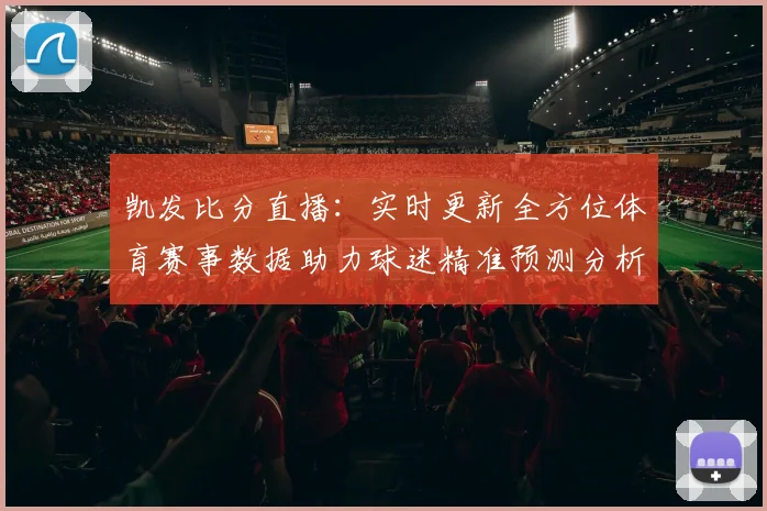 凯发比分直播：实时更新全方位体育赛事数据助力球迷精准预测分析