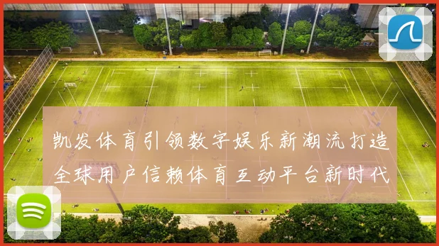 凯发体育引领数字娱乐新潮流打造全球用户信赖体育互动平台新时代