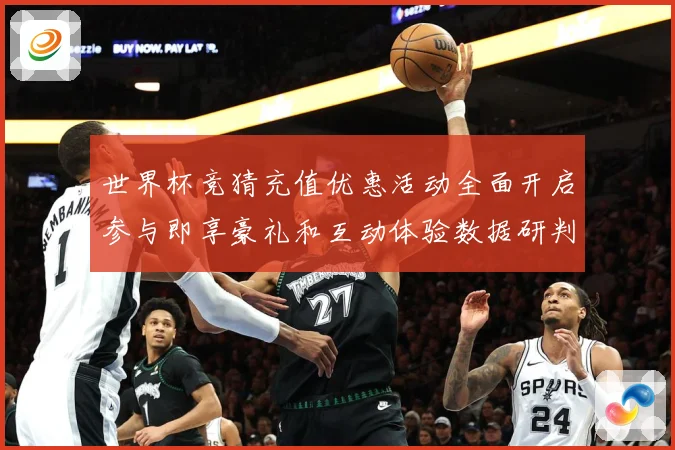 世界杯竞猜充值优惠活动全面开启参与即享豪礼和互动体验数据研判
