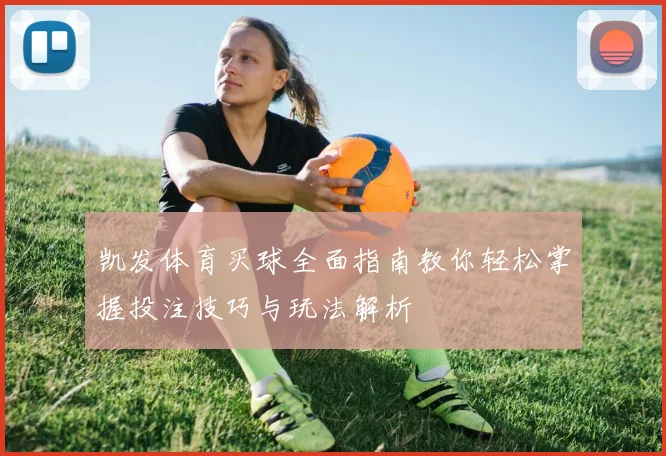 凯发体育买球全面指南教你轻松掌握投注技巧与玩法解析