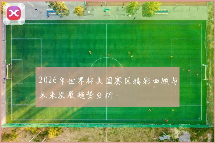 2026年世界杯美国赛区精彩回顾与未来发展趋势分析