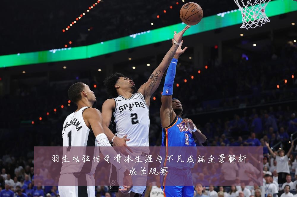 羽生结弦传奇滑冰生涯与不凡成就全景解析成长观察