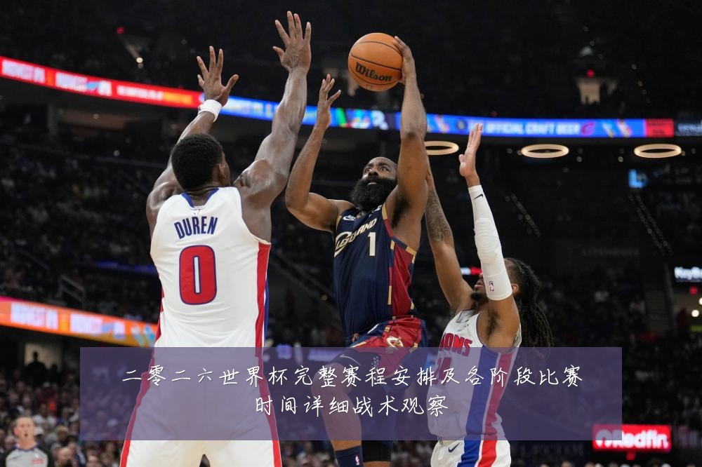 二零二六世界杯完整赛程安排及各阶段比赛时间详细战术观察