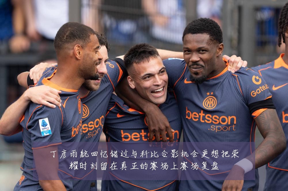 丁彦雨航回忆错过与科比合影机会更想把荣耀时刻留在真正的赛场上赛场复盘